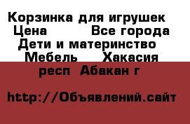 Корзинка для игрушек › Цена ­ 300 - Все города Дети и материнство » Мебель   . Хакасия респ.,Абакан г.